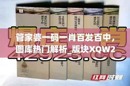 管家婆一码一肖百发百中,图库热门解析_版块XQW226.86