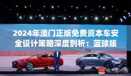 2024年澳门正版免费资本车安全设计策略深度剖析:蓝球版VGW782.28揭秘