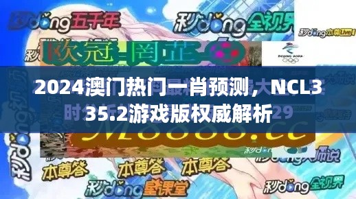 2024澳门热门一肖预测,NCL335.2游戏版权威解析