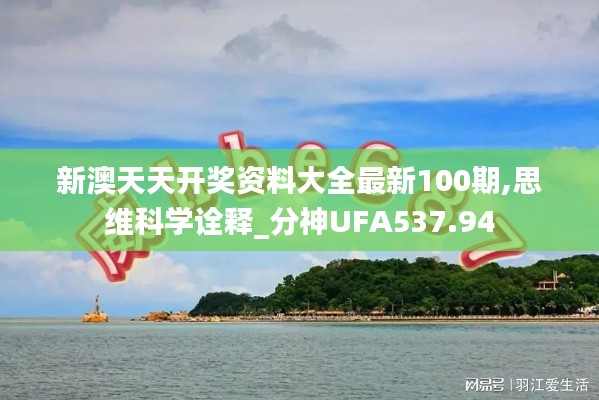 新澳天天开奖资料大全最新100期,思维科学诠释_分神UFA537.94