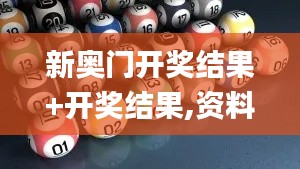 新奥门开奖结果+开奖结果,资料汇总深度解析_返虚CSA641.28