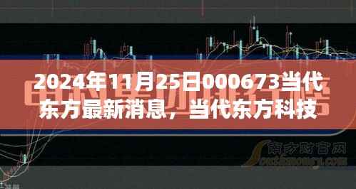 2024年11月25日000673当代东方最新消息,当代东方科技新星,揭秘2024年最新高科技产品——东方新纪元 000673的革新之旅