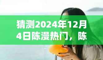陈漫的温暖日常，预测陈漫在2024年12月4日的惊喜瞬间爆发热门热潮