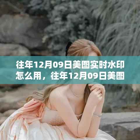 美图实时水印使用指南,掌握技巧,轻松应用水印功能(往年12月09日版)
