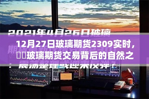 玻璃期货交易背后的自然之旅,一次远离尘嚣的心灵探索——实时分析玻璃期货行情(XXXX年12月27日)