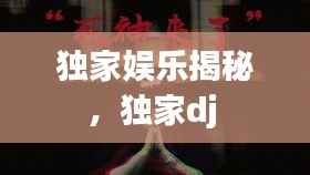 独家娱乐揭秘，独家dj 