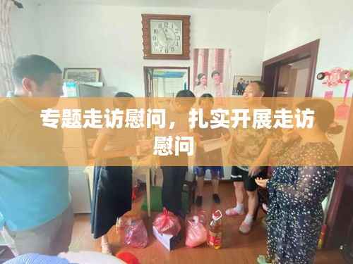专题走访慰问,扎实开展走访慰问