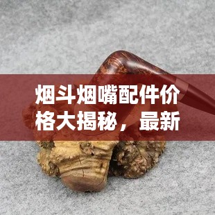 烟斗烟嘴配件价格大揭秘,最新价格表汇总