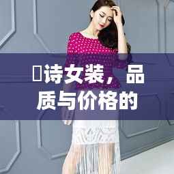 徳诗女装,品质与价格的完美融合,时尚之选!