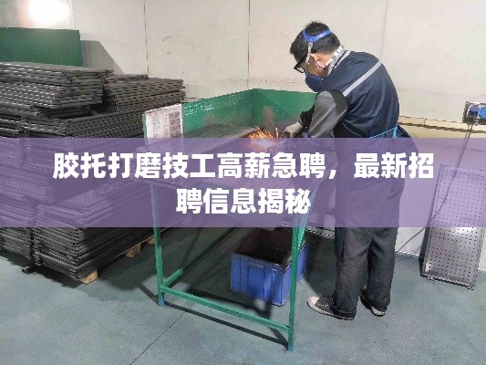 胶托打磨技工高薪急聘,最新招聘信息揭秘