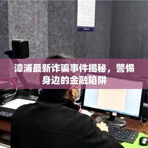 漳浦最新诈骗事件揭秘,警惕身边的金融陷阱