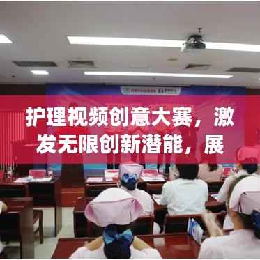 护理视频创意大赛,激发无限创新潜能,展现护理创新风采