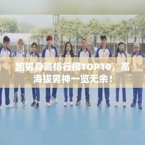 跑男身高排行榜TOP10，高海拔男神一览无余！