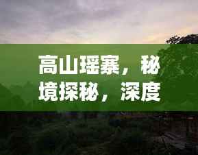 高山瑶寨,秘境探秘,深度旅游攻略
