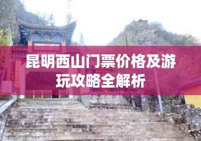 昆明西山门票价格及游玩攻略全解析