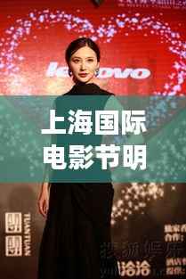 上海国际电影节明星闪耀,光影盛宴与星光熠熠之夜