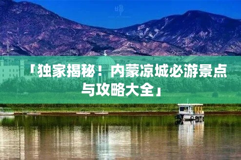 「独家揭秘!内蒙凉城必游景点与攻略大全」
