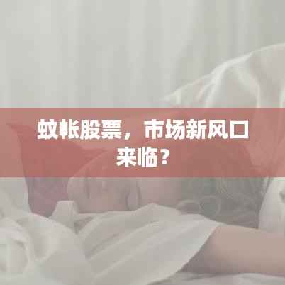 蚊帐股票,市场新风口来临?
