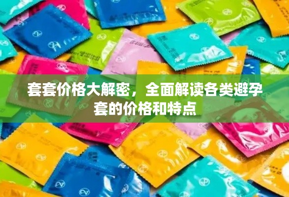 套套价格大解密，全面解读各类避孕套的价格和特点