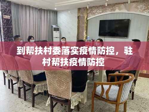 到帮扶村委落实疫情防控，驻村帮扶疫情防控 