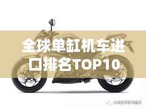 全球单缸机车进口排名TOP10，热门选择一网打尽！
