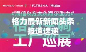 格力最新新闻头条报道速递