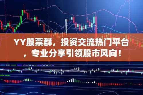 YY股票群，投资交流热门平台，专业分享引领股市风向！