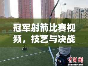 冠军射箭比赛视频,技艺与决战的精彩瞬间