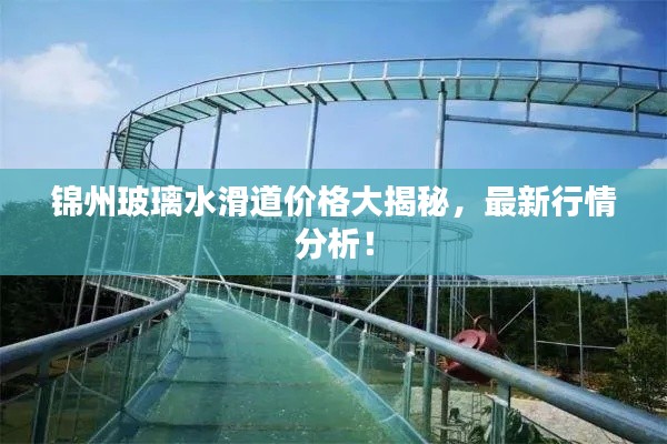 锦州玻璃水滑道价格大揭秘,最新行情分析!