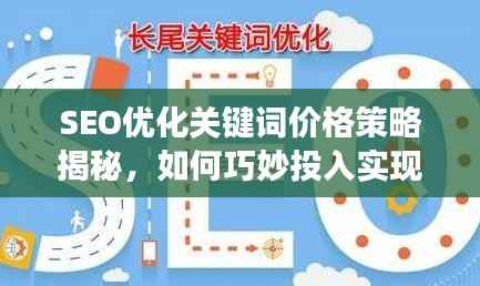 SEO优化关键词价格策略揭秘,如何巧妙投入实现高效回报?