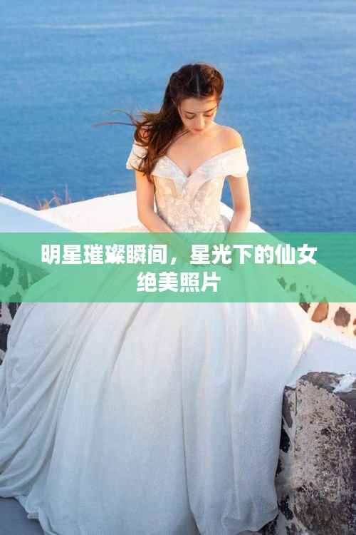 明星璀璨瞬间,星光下的仙女绝美照片