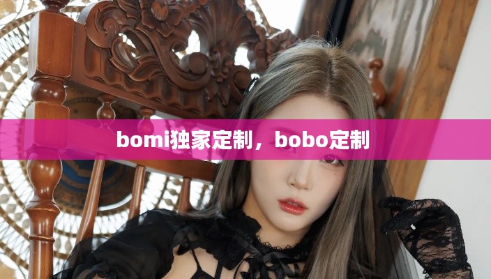 bomi独家定制,bobo定制