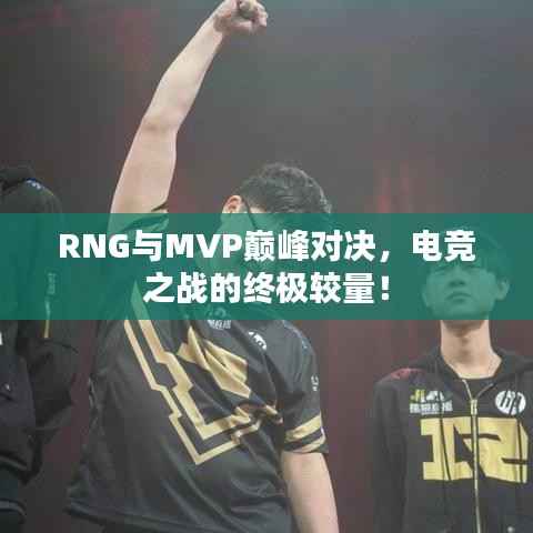 RNG与MVP巅峰对决,电竞之战的终极较量!