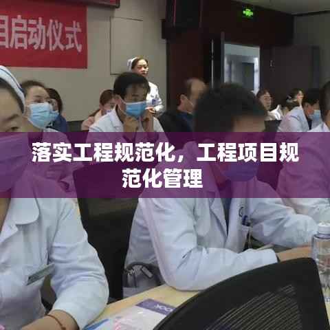 落实工程规范化,工程项目规范化管理