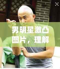 男明星激凸图片,理解、尊重与界限的探讨