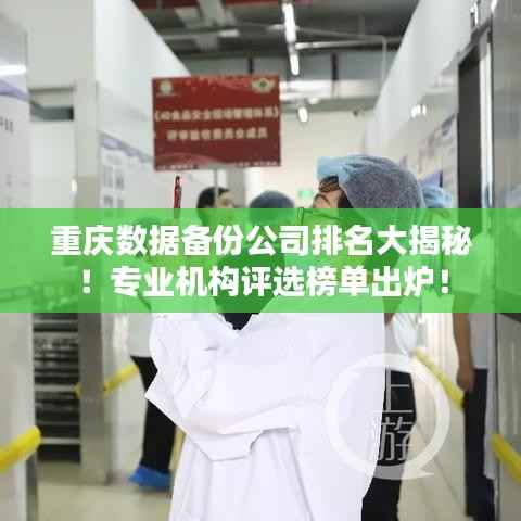 重庆数据备份公司排名大揭秘！专业机构评选榜单出炉！