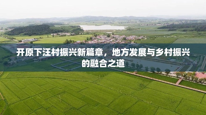 开原下汪村振兴新篇章,地方发展与乡村振兴的融合之道