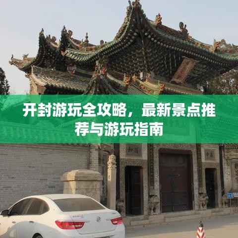开封游玩全攻略,最新景点推荐与游玩指南