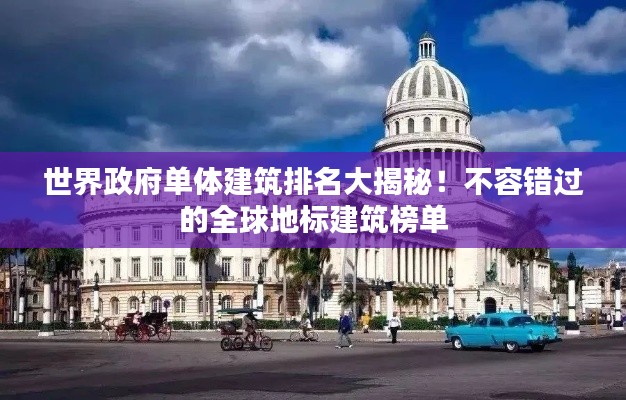 世界政府单体建筑排名大揭秘!不容错过的全球地标建筑榜单