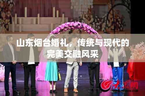 山东烟台婚礼，传统与现代的完美交融风采